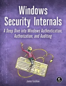 Windows Security Internals: A Deep Dive into Windows Authentication, Authorization, and Auditing