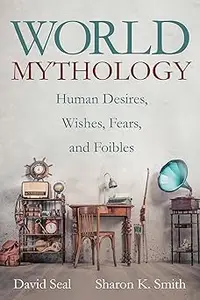 World Mythology: Human Desires, Wishes, Fears, and Foibles