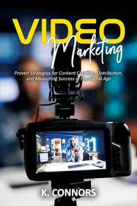 Video Marketing: Proven Strategies for Content Creation, Distribution, and Measuring Success in the Digital Age