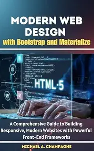 Modern Web Design with Bootstrap and Materialize: A Comprehensive Guide to Building Responsive, Modern Websites with Powerful
