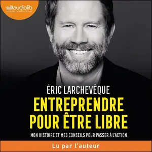 Éric Larchevêque, "Entreprendre pour être libre : Mon histoire et mes conseils pour passer à l'action"