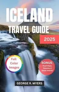 Iceland Travel Guide 2025: Exploring the Land of Fire and Ice Including Color Images
