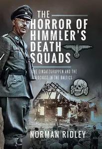 The Horror of Himmler's Death Squads: The Einsatzgruppen and the Holocaust in the Baltics