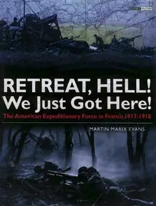 Retreat, Hell! We Just Got Here: The American Expeditionary Force in France 1917-1918 (Osprey General Military) (Repost)