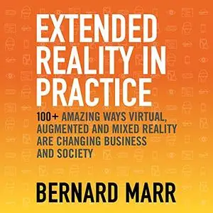 Extended Reality in Practice: Augmented, Virtual and Mixed Reality Explored [Audiobook]