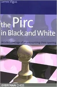 Pirc in Black and White: Detailed Coverage Of An Enterprising Chess Opening (Everyman Chess) by James Vigus