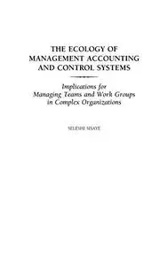 The Ecology of Management Accounting and Control Systems: Implications for Managing Teams and Work Groups in Complex Organizati