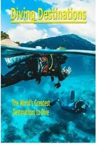 Diving Destinations: The World's Greatest Destinations to Dive: Underwater Destinations