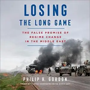 Losing the Long Game: The False Promise of Regime Change in the Middle East [Audiobook]
