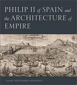 Philip II of Spain and the Architecture of Empire