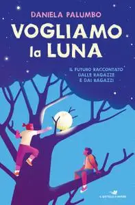 Daniela Palumbo - Vogliamo la luna. Il futuro raccontato dalle ragazze e dai ragazzi