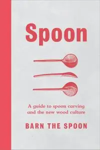 Spoon: A Guide to Spoon Carving and the New Wood Culture (US Edition)