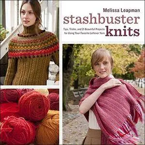 Stashbuster Knits: Tips, Tricks, and 21 Beautiful Projects for Using Your Favorite Leftover Yarn