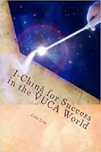 I-Ching for Success in the VUCA World: Interpretation and Application that Unlock the Treasures of i-Ching