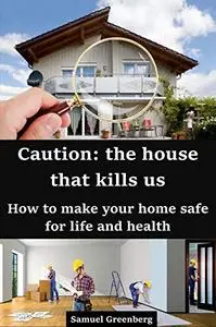 Caution: the house that kills us How to make your home safe for life and health