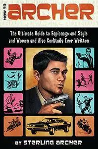 How to Archer: The Ultimate Guide to Espionage and Style and Women and Also Cocktails Ever Written(Repost)