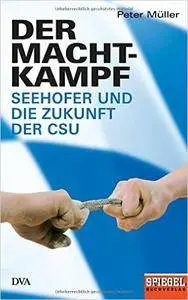 Der Machtkampf: Seehofer und die Zukunft der CSU - Ein SPIEGEL-Buch
