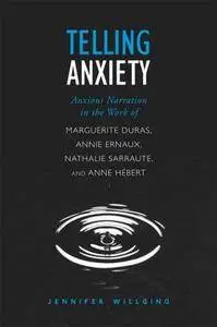 Telling Anxiety: Anxious Narration in the Work of Marguerite Duras, Annie Ernaux, Nathalie Sarraute, and Anne Hébert