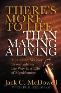 There's More to Life than Making a Living: Mastering Six Key Essentials on the Way to a Life of Significance