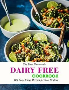The Easy Homemade Dairy Free Cookbook: 125 Easy & Fun Recipes for Your Healthy