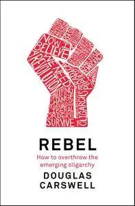 Rebel: How to Overthrow the Emerging Oligarchy
