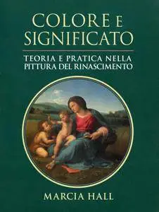 Marcia Hall - Colore e significato. Teoria e pratica nella pittura del Rinascimento