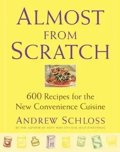«Almost from Scratch: 600 Recipes for the New Convenience Cuisine» by Andrew Schloss