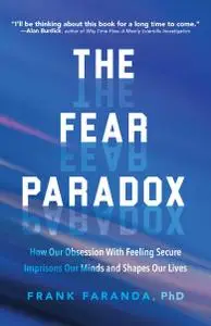 The Fear Paradox: How Our Obsession with Feeling Secure Imprisons Our Minds and Shapes Our Lives