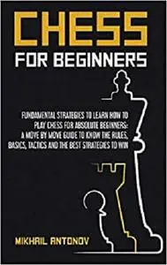 Chess for Beginners: Fundamental strategies to learn how to play chess for Absolute Beginners
