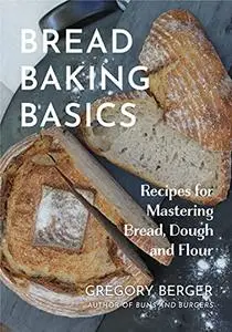 Bread Baking Basics: Recipes for Mastering Bread, Dough, and Flour