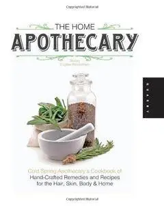 The Home Apothecary: Cold Spring Apothecary's Cookbook of Hand-Crafted Remedies & Recipes for the Hair, Skin, Body, and Home (R