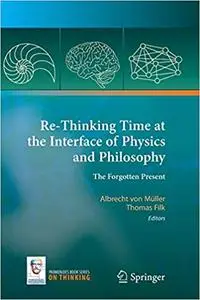 Re-Thinking Time at the Interface of Physics and Philosophy: The Forgotten Present (Repost)