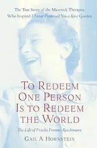 «To Redeem One Person Is to Redeem the World: A Life of Frieda Fromm-Reichmann» by Gail A. Hornstein