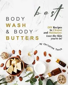 Best Body Wash & Body Butters: DIY Recipes to Cleanse and Moisturize: Love the Skin you're in!