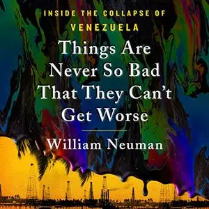 Things Are Never So Bad That They Can't Get Worse: Inside the Collapse of Venezuela [Audiobook]