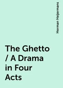 «The Ghetto / A Drama in Four Acts» by Herman Heijermans