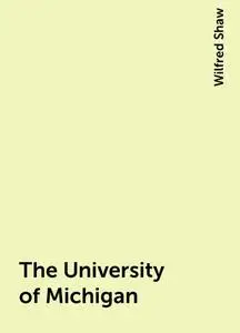 «The University of Michigan» by Wilfred Shaw