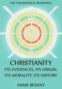 «Christianity: Its Evidences, Its Origin, Its Morality, Its History» by Annie Besant