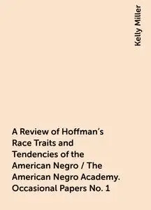 «A Review of Hoffman's Race Traits and Tendencies of the American Negro / The American Negro Academy. Occasional Papers