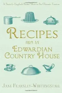 Recipes from an Edwardian Country House: A Stately English Home Shares Its Classic Tastes