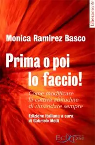 Monica Ramirez Basco - Prima O Poi Lo Faccio! Come modificare la cattiva abitudine di rimandare sempre