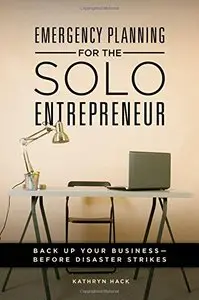 Emergency Planning for the Solo Entrepreneur: Back Up Your Business--Before Disaster Strikes