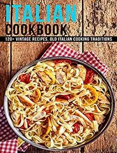 Italian Cookbook: 120+ Vintage Recipes Old Italian Cooking Traditions