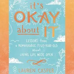 It's Okay About It: Lessons from a Remarkable Five-Year-Old About Living Life Wide Open [Audiobook]