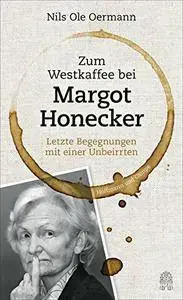 Zum Westkaffee bei Margot Honecker: Letzte Begegnungen mit einer Unbeirrten