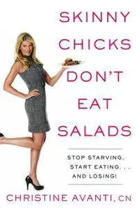 Skinny Chicks Don't Eat Salads: Stop Starving, Start Eating.And Losing!