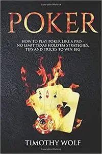 Poker: How to Play Poker like a Pro - No Limit Texas Hold'em Strategies, Tips and Tricks to Win Big