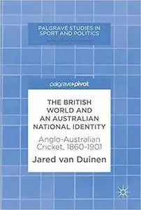 The British World and an Australian National Identity: Anglo-Australian Cricket, 1860–1901
