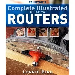 Taunton's Complete Illustrated Guide to Routers by Lonnie Bird