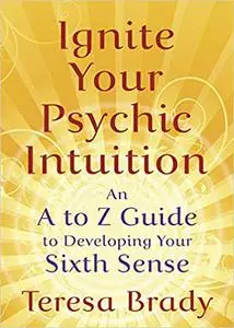 Ignite Your Psychic Intuition: An A to Z Guide to Developing Your Sixth Sense